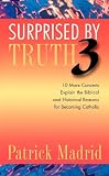 Madrid, Patrick: Surprised by Truth 3: 10 More Converts Explain the Biblical and Historical Reason for Becoming Catholic Madrid, Patrick: Surprised by Truth 3: 10 More Converts Explain the Biblical and Historical Reason for Becoming Catholic