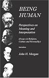 Morgan, John H.: Being Human: Perspectives on Meaning and Interpretation (Essays in Religion, Culture and Personality) Morgan, John H.: Being Human: Perspectives on Meaning and Interpretation (Essays in Religion, Culture and Personality)