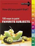 How Did You Paint That? 100 Ways To Paint Favorite Subjects How Did You Paint That? 100 Ways To Paint Favorite Subjects