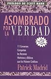 Madrid, Patrick: Asombrado Por LA Verdad: 11 Conversos Comparten Las Razones Historicas Y Biblicas Que Los Hicieron Catolicos Madrid, Patrick: Asombrado Por LA Verdad: 11 Conversos Comparten Las Razones Historicas Y Biblicas Que Los Hicieron Catolicos