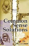 Williams, J. D.: Common Sense Solutions: Honest Answers to Our Most Controversial Issues Williams, J. D.: Common Sense Solutions: Honest Answers to Our Most Controversial Issues