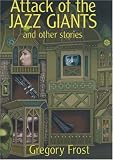Attack Of The Jazz Giants: And Other Stories (1930846347) by Frost, Gregory Frost, Gregory: Attack Of The Jazz Giants: And Other Stories