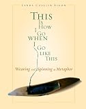 Ligon, Linda C.: This Is How I Go When I Go Like This: Weaving And Spinning As Metaphor