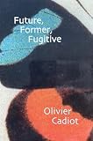 Cadiot, Olivier: Future, Former, Fugitive
