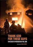 Jacobs, Alan: Thank God for These Guys: Chicago's Firemen on the Job