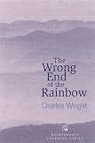 Wright, Charles: The Wrong End Of The Rainbow: Poems