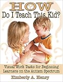 Henry, Kimberly A.: How Do I Teach This Kid?: Visual Work Tasks for Beginning Learners on the Autism Spectrum Henry, Kimberly A.: How Do I Teach This Kid?: Visual Work Tasks for Beginning Learners on the Autism Spectrum