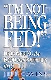 Cavins, Jeff: I'm Not Being Fed: Discovering the Food That Satisfies the Soul Cavins, Jeff: I'm Not Being Fed: Discovering the Food That Satisfies the Soul