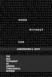 Seitz, Christopher: Word Without End: The Old Testament As Abiding Theological Witness