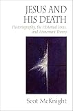 McKnight, Scot: Jesus And His Death: Historiography, the Historical Jesus, and Atonement Theory McKnight, Scot: Jesus And His Death: Historiography, the Historical Jesus, and Atonement Theory