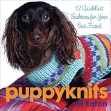 Eaton, Jil: Puppyknits: 12 Quickknits Fashions for Your Best Friend Eaton, Jil: Puppyknits: 12 Quickknits Fashions for Your Best Friend