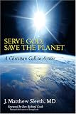 Sleeth, J. Matthew: Serve God, Save the Planet: A Christian Call to Action Sleeth, J. Matthew: Serve God, Save the Planet: A Christian Call to Action