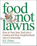 Flores, H. C.: Food Not Lawns: How to Turn Your Yard into a Garden And Your Neighborhood into a Community Flores, H. C.: Food Not Lawns: How to Turn Your Yard into a Garden And Your Neighborhood into a Community