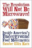 The Revolution Will Not Be Microwaved: Inside America's Underground Food Movements (1933392118) by Katz, Sandor Ellix Katz, Sandor Ellix: The Revolution Will Not Be Microwaved: Inside America's Underground Food Movements