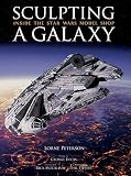 Peterson, Lorne: Sculpting a Galaxy: Inside the Star Wars Model Shop