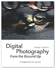 Digital Photography from the Ground Up: A Comprehensive Course