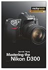 Mastering the Nikon D300: The Rocky Nook Manual