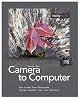 From Camera to Computer: How to Make Fine Photographs Through Examples, Tips, and Techniques