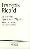 Ricard, Francois: Le Dernier Apres-Midi D'Agnes: Essai Sur L'uvre De Milan Kundera Ricard, Francois: Le Dernier Apres-Midi D'Agnes: Essai Sur L'uvre De Milan Kundera