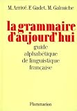Arrive, Michel: La Grammaire D'aujourdhui: Guide Alphabetique De Linguistique Francaise Arrive, Michel: La Grammaire D'aujourdhui: Guide Alphabetique De Linguistique Francaise
