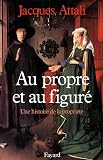 Attali, Jacques: Au Propre Et Au Figure: Une Histoire De La Propriete Attali, Jacques: Au Propre Et Au Figure: Une Histoire De La Propriete