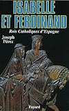 Perez, Joseph: Isabelle Et Ferdinand, Rois Catholiques D'Espagne