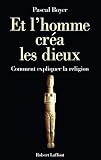 Boyer, Pascal: Et L'homme Crea Les Dieux: Comment Expliquer La Religion