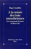 Arnaldez, Roger: A La Croisee Des Trois Monotheismes: Une Communaute De Pensee Au Moyen Age