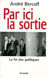 Bercoff, Andre: Par Ici La Sortie: La Fin Des Politiques Bercoff, Andre: Par Ici La Sortie: La Fin Des Politiques