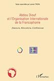 Diouf, Abdou: Abdou Diouf Et L'Organisation Internationale De La Francophonie: Discours, Allocutions, Conferences
