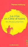 Hofnung, Thomas: La Crise En Cote-D'Ivoire: Dix Cles Pour Comprendre Hofnung, Thomas: La Crise En Cote-D'Ivoire: Dix Cles Pour Comprendre
