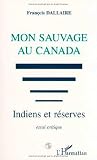 Dallaire, Francois: Mon Sauvage Au Canada: Indiens Et Reserves  Essai Critique