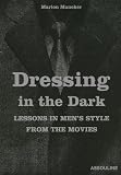 Maneker, Marion: Dressing in the Dark: Lessons in Mens Style from the Movies