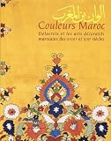 Delacroix, Eugene: Couleurs Maroc: Delacroix Et Les Arts Decoratifs Marocains Des XVIIIe Et XIXe Siecles
