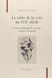 Salazar, Philippe-Joseph: Le Culte De La Voix Au XVIIe Siecle: Formes Esthetiques De La Parole a L'age De L'imprime Salazar, Philippe-Joseph: Le Culte De La Voix Au XVIIe Siecle: Formes Esthetiques De La Parole a L'age De L'imprime