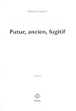 Cadiot, Olivier: Futur, Ancien, Fugitif: Roman
