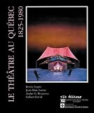 Legris, Renee: Le Theatre Au Quebec, 1825-1980: Reperes Et Perspectives