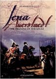 Jouineau, Andre: Jena, Auerstaedt: The Triumph of the Eagle Jouineau, Andre: Jena, Auerstaedt: The Triumph of the Eagle