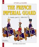 Mongin, Jean Marie: Officers And Soldiers Of The French Imperial Guard: The Cavalry, 1804-1815