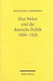 Mommsen, Wolfgang J.: Max Weber Und Die Deutsche Politik :1890-1920: 1890-1920