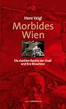 Veigl, Hans: Morbides Wien: Die Dunklen Bezirke Der Stadt Und Ihrer Bewohner Veigl, Hans: Morbides Wien: Die Dunklen Bezirke Der Stadt Und Ihrer Bewohner