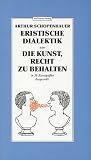 Schopenhauer, Arthur: Eristische Dialektik, Oder, Die Kunst, Recht Zu Behalten: In 38 Kunstgriffen Dargestellt Schopenhauer, Arthur: Eristische Dialektik, Oder, Die Kunst, Recht Zu Behalten: In 38 Kunstgriffen Dargestellt
