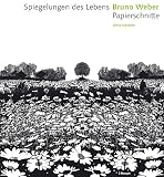 Weber, Bruno: Spiegelungen Des Lebens: Bruno Weber, Papierschnitte Weber, Bruno: Spiegelungen Des Lebens: Bruno Weber, Papierschnitte