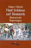 Ullrich, Volker: Funf Schusse Auf Bismarck: Historische Reportagen 1789-1945 Ullrich, Volker: Funf Schusse Auf Bismarck: Historische Reportagen 1789-1945
