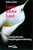 Jutte, Robert: Lust Ohne Last: Geschichte Der Empfangnisverhutung Von Der Antike Bis Zur Gegenwart Jutte, Robert: Lust Ohne Last: Geschichte Der Empfangnisverhutung Von Der Antike Bis Zur Gegenwart