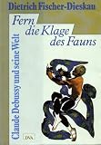 Fischer-Dieskau, Dietrich: Fern Die Klage Des Fauns: Claude Debussy Und Seine Welt