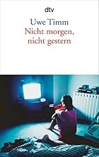 Nicht morgen, nicht gestern. by Uwe Timm