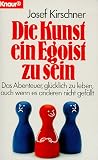 Kirschner, Josef: Die Kunst, Ein Egoist Zu Sein: Das Abenteuer, Glucklich Zu Leben, Auch Wenn Es Anderen Nicht Gefallt Kirschner, Josef: Die Kunst, Ein Egoist Zu Sein: Das Abenteuer, Glucklich Zu Leben, Auch Wenn Es Anderen Nicht Gefallt
