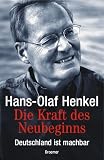 Henkel, Hans-Olaf: Die Kraft Des Neubeginns: Deutschland Ist Machbar Henkel, Hans-Olaf: Die Kraft Des Neubeginns: Deutschland Ist Machbar