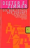 Zimmer, Dieter E.: Die Bibliothek Der Zukunft: Text Und Schrift in Den Zeiten Des Internet